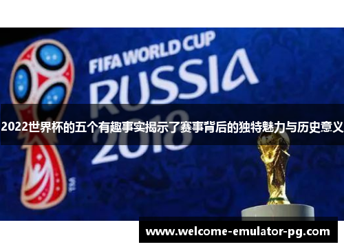 2022世界杯的五个有趣事实揭示了赛事背后的独特魅力与历史意义