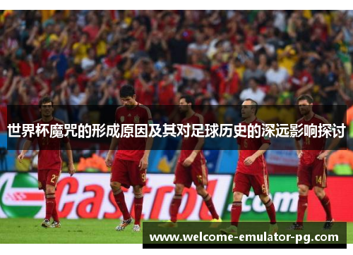 世界杯魔咒的形成原因及其对足球历史的深远影响探讨