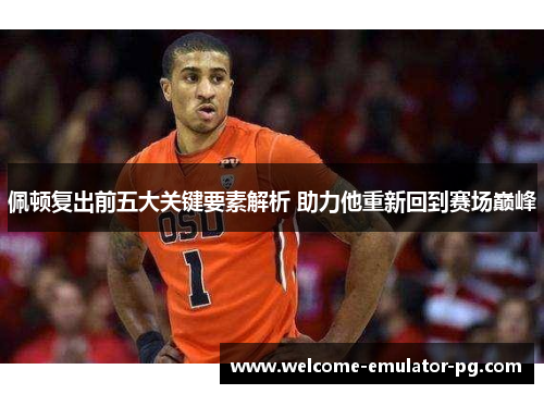 佩顿复出前五大关键要素解析 助力他重新回到赛场巅峰