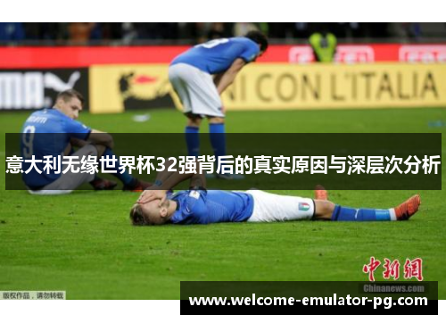 意大利无缘世界杯32强背后的真实原因与深层次分析