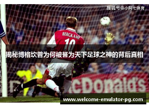 揭秘博格坎普为何被誉为天下足球之神的背后真相