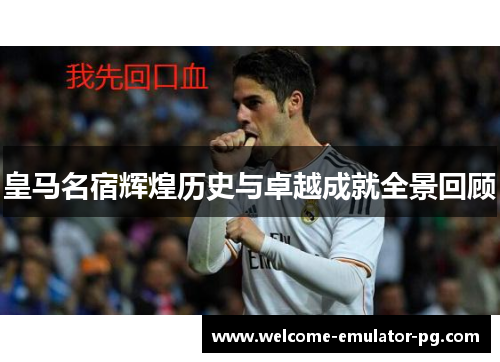 皇马名宿辉煌历史与卓越成就全景回顾