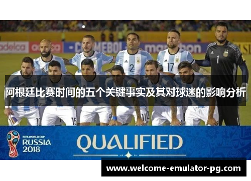 阿根廷比赛时间的五个关键事实及其对球迷的影响分析