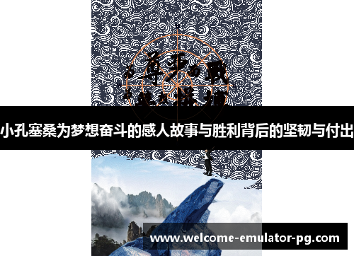 小孔塞桑为梦想奋斗的感人故事与胜利背后的坚韧与付出