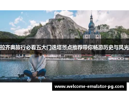 拉齐奥旅行必看五大门迭塔景点推荐带你畅游历史与风光