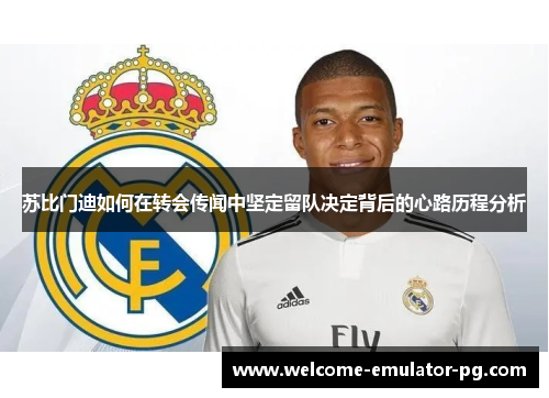 苏比门迪如何在转会传闻中坚定留队决定背后的心路历程分析