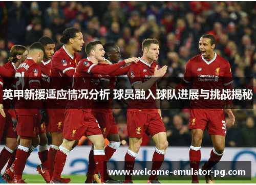 英甲新援适应情况分析 球员融入球队进展与挑战揭秘