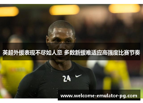 英超外援表现不尽如人意 多数新援难适应高强度比赛节奏