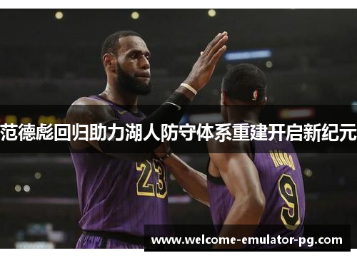 范德彪回归助力湖人防守体系重建开启新纪元