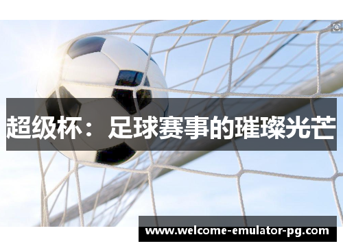 超级杯：足球赛事的璀璨光芒