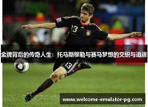 金牌背后的传奇人生：托马斯穆勒与赛马梦想的交织与追逐