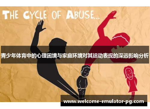 青少年体育中的心理困境与家庭环境对其运动表现的深远影响分析