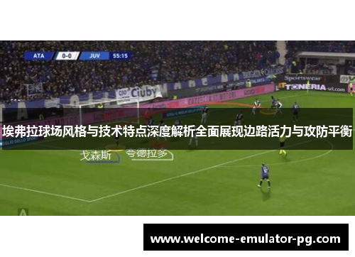 埃弗拉球场风格与技术特点深度解析全面展现边路活力与攻防平衡