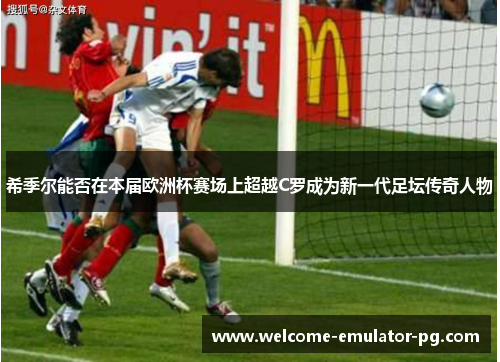 希季尔能否在本届欧洲杯赛场上超越C罗成为新一代足坛传奇人物