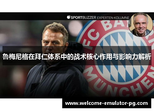 鲁梅尼格在拜仁体系中的战术核心作用与影响力解析