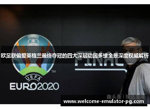 欧足联偏爱英格兰最终夺冠的四大深层动因多维全景深度权威解析