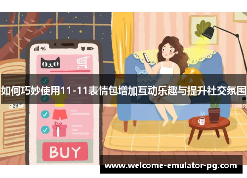 如何巧妙使用11-11表情包增加互动乐趣与提升社交氛围