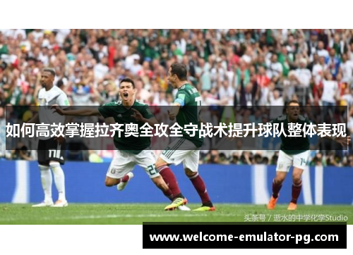 如何高效掌握拉齐奥全攻全守战术提升球队整体表现