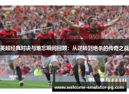 英超经典对决与难忘瞬间回顾：从逆转到绝杀的传奇之战