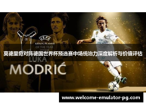 莫德里奇对阵德国世界杯预选赛中场统治力深度解析与价值评估